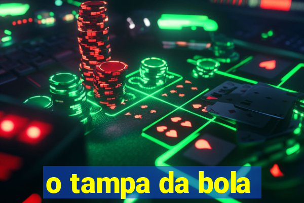 o tampa da bola